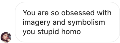 you are so obsessed with imagery and symbolism you stupid homo