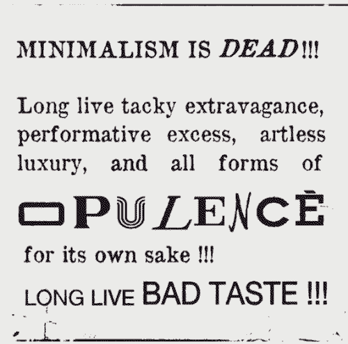 minimalism is dead!!! long live bad taste!!!